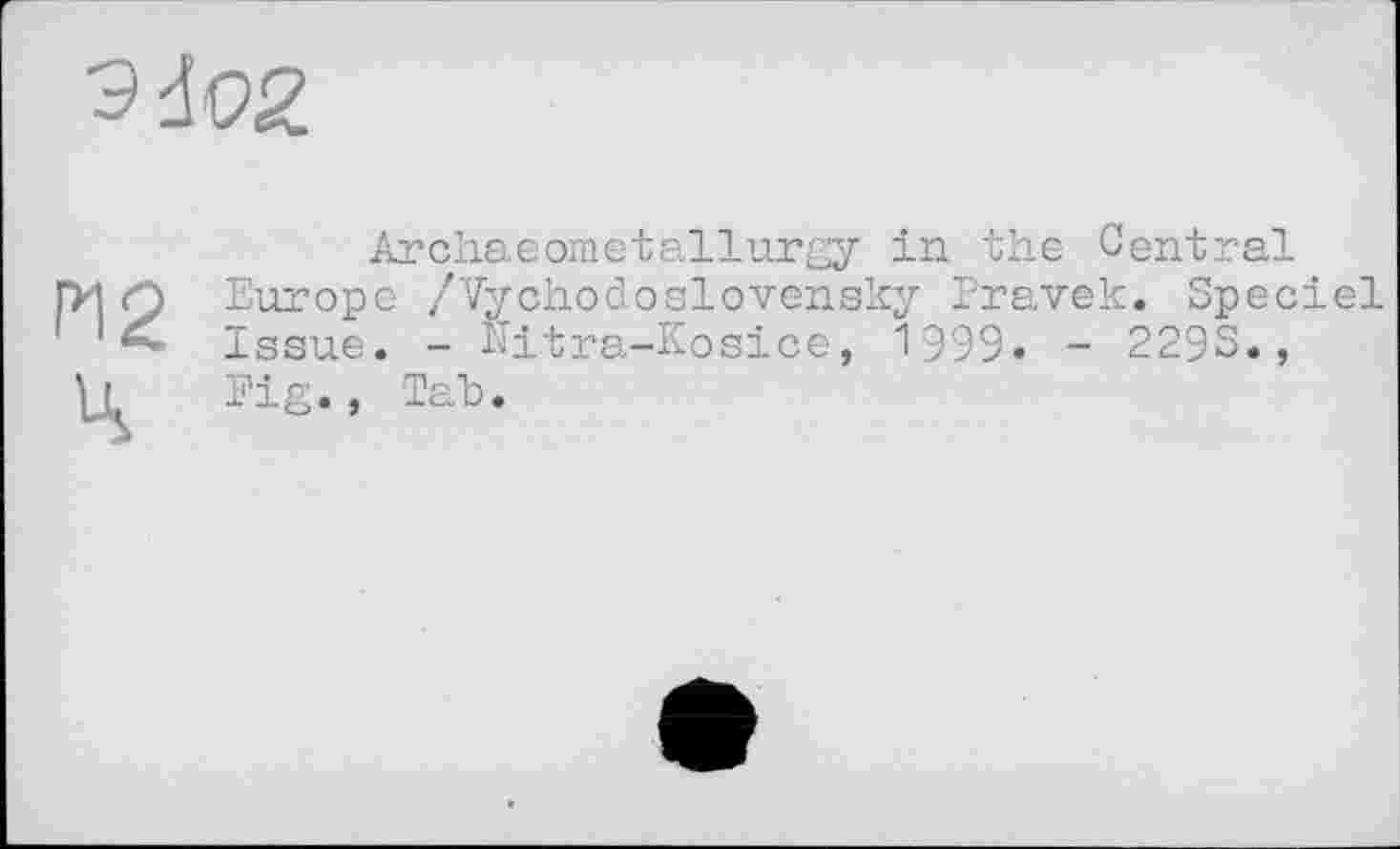 ﻿Archaeometallurgy in the Central Europe /Vychodosiovensky Pravek. Speciel Issue. - hitra-Kosice, 1999» - 2293., Fig., Tah.